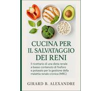 Cucina Per Il Salvataggio Dei Reni: il ricettario di una dieta renale a basso contenuto di fosforo e potassio per la gestione della malattia renale cronica (MRC)