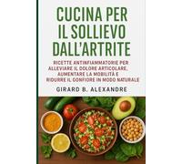 Cucina per il sollievo dall'artrite: ricette antinfiammatorie per alleviare il dolore articolare, aumentare la mobilità e ridurre il gonfiore in modo naturale