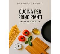 Cucina per Principiani, Facile per iniziare: 90+ ricette sicure in 30 minuti con ingredienti comuni, foto chiare e menù. Start Kit in cucina Facile