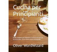 Cucina per Principianti: Guida completa per imparare a cucinare da zero con tecniche base, ricette facili e menu settimanale (IMPARA DA ZERO)