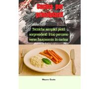 Cucina per Principianti: Tecniche semplici piatti sorprendenti: il tuo percorso verso l’autonomia in cucina
