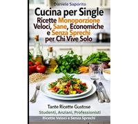 Cucina per Single: Ricette Monoporzione Veloci, Sane, Economiche e Senza Sprechi per Chi Vive Solo: Tante Ricette Gustose: Studenti, Anziani, Professionisti - Ricette Veloci e Senza Sprechi