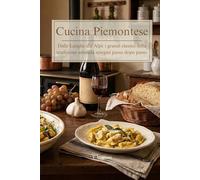 Cucina Piemontese: Ricette Tradizionali e Segreti della Tavola Sabauda. Dagli Antipasti ai Dolci Tipici delle Langhe e del Monferrato. (Sapori d'Italia: Viaggio nelle Cucina Regionale)