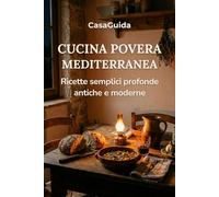 Cucina Povera Mediterranea: Ricette semplici, profonde, antiche e moderne (Guida InCucina)