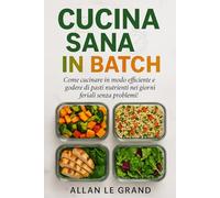 CUCINA SANA IN BATCH: Come cucinare in modo efficiente e godere di pasti nutrienti nei giorni feriali senza problemi! (LA SCIENZA IN MEAL PREP)