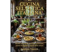 Cucina Selvatica Italiana: Ricette sostenibili con erbe spontanee, piante foraggiate e sapori della natura