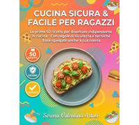 Cucina Sicura & Facile per Ragazzi: Le prime 50 ricette per diventare indipendente in cucina - Con regole di sicurezza e tecniche base spiegate anche a tua nonna