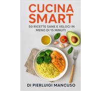 Cucina Smart: 50 ricette sane e veloci in meno di 15 minuti: Ricette semplici e gustose per chi ha poco tempo ma non vuole rinunciare al benessere