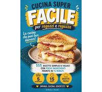 Cucina Super Facile per Ragazzi e Ragazze: 111 ricette semplici e veloci con pochi ingredienti, pronte il 15 minuti