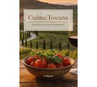 Cucina Toscana: Quaderno di ricette tradizionali: Dalla Ribollita ai Cantucci: I crandi classici della tradizione contadina, spiegati passo passo.