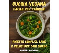 Cucina Vegana Facile Per Famiglie: Ricette veg quotidiane per grandi e piccoli: sane, saporite e a prova di principiante