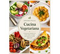 Cucina Vegetariana: Un percorso semplice tra ricette, idee e consigli per scoprire la cucina vegetariana