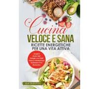 Cucina Veloce E Sana: Ricette Energetiche Per Una Vita Attiva (ebook)