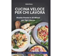Cucina Veloce per Chi Lavora: Ricette Pronte in 30 Minuti, Senza Stress e Sempre Gustose