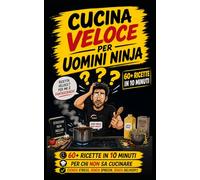 Cucina veloce per Uomini Ninja: Ricette in 10 minuti per chi non sa cucinare