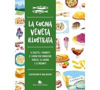 Cucina veneta illustrata. Le ricette, i prodotti e i luoghi per conoscere Venezia, la laguna e le Dolomiti. Ediz. a colori