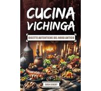 Cucina Vichinga - Ricette autentiche del Nord antico: Ricette del Nord da Tempi Lontani