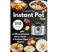 Cucinare con Instant Pot Duo - 310 Ricette per un’Alimentazione Sana, Facile e Gustosa Ogni Giorno