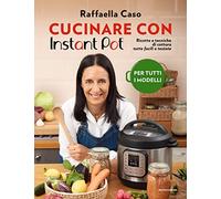 Cucinare con Instant Pot. Ricette e tecniche di cottura tutte facili e testate. Ediz. a colori (Illustrati)
