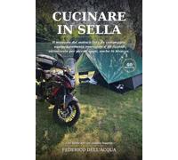 Cucinare in Sella: Il primo manuale di cucina da campeggio per chi viaggia in moto con poco spazio: 6 oggetti essenziali, una cambusa intelligente e ... risotti cremosi e frittate. Sotto le stelle.