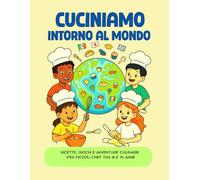 CUCINIAMO INTORNO AL MONDO: RICETTE, GIOCHI E AVVENTURE CULINARIE PER PICCOLI CHEF TRA 8 E 14 ANNI.