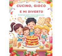 CUCINO, GIOCO E MI DIVERTO: Ricette facili, giochi e piccole magie in cucina per bambini 5-10 anni