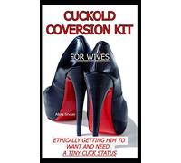 CUCKOLD CONVERSION KIT - FOR WIVES: Ethically Getting Him To Want And Need A Tiny Cuck Status (The Cuckold Conversion Series - Companion Volumes For Him And Her)