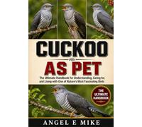 CUCKOO AS PET: The Ultimate Handbook for Understanding, Caring for, and Living with One of Nature’s Most Fascinating Birds