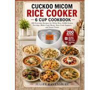 Cuckoo Micom Rice Cooker 6 Cup Cookbook: 200 Everyday Recipes for White Rice, GABA Grains, Porridge, Multi-Cook Meals, Slow-Cook Suppers, and Sweet Treats
