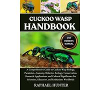 CUCKOO WASP HANDBOOK: A Comprehensive Guide to Cuckoo Wasp Biology, Parasitism, Anatomy, Behavior, Ecology, Conservation, Research Applications, and ... Educators, and Enthusiasts Worldwide