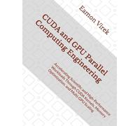 CUDA and GPU Parallel Computing Engineering: Accelerating Scientific and High-Performance Workloads Through CUDA Kernels, Memory Optimization, and Multi-GPU Scaling