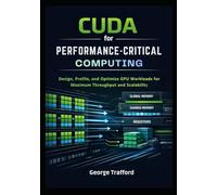 CUDA for Performance-Critical Computing: Design, Profile, and Optimize GPU Workloads for Maximum Throughput and Scalability