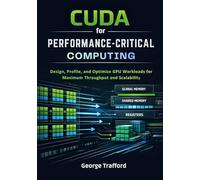 CUDA for Performance-Critical Computing: Design, Profile, and Optimize GPU Workloads for Maximum Throughput and Scalability