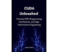 CUDA Unleashed: Practical GPU Programming, Architecture, and High-Performance Engineering