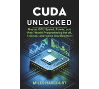 CUDA UNLOCKED: Master GPU Speed, Power, and Real-World Programming for AI, Finance, and Game Development
