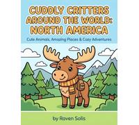 Cuddly Critters Around the World: North America: Cute Animals, Amazing Places & Cozy Adventures