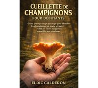 Cueillette de champignons pour débutants: Guide pratique étape par étape pour identifier les champignons en toute sécurité, éviter les sosies dangereux et cueillir avec confiance