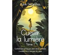 Cueillir la Lumière - Tome 1: Confidences lumineuses pour âmes sensibles - L'invisible et la mémoire du Coeur