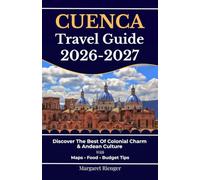 Cuenca Travel Guide 2026-2027: Discover The Best Of Colonial Charm & Andean Culture With Maps, Food, And Budget Tips