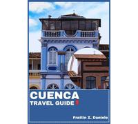 CUENCA TRAVEL GUIDE: Your Essential Cuenca, Ecuador Travel Handbook: Practical Planning, Cultural Insight, Food, Itineraries & Andean Discoveries