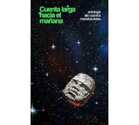 Cuenta larga hacia el mañana: Antología de cuentos mexafuturistas