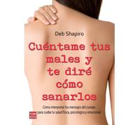 Cúentame tus males y te diré cómo sanarlos: Cómo interpretar los mensajes del cuerpo para cuidar tu salud física, psicológica y emocional