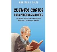 Cuentos Cortos Para Personas Mayores: Los Mejores Relatos Cortos Para Revivir Recuerdos Y Estimular Su Memoria