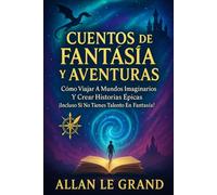 CUENTOS DE FANTASÍA Y AVENTURAS: Cómo Viajar a Mundos Imaginarios y Crear Historias Épicas ¡Incluso Si No Tienes Talento en Fantasía! (cuentos para quererte mejor)