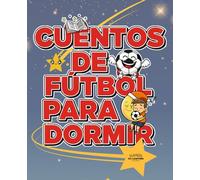 CUENTOS DE FÚTBOL PARA DORMIR: Historias cortas y divertidas para niños y niñas de 6 a 10 años que aman el fútbol