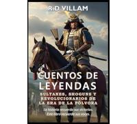 Cuentos de Leyendas: Sultanes, Shoguns y Revolucionarios de la Era de la Pólvora: Los generales más grandes, los constructores de imperios y los conquistadores legendarios de la historia