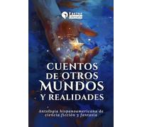 Cuentos de otros mundos y realidades: Antología hispanoamericana de ciencia ficción y fantasía