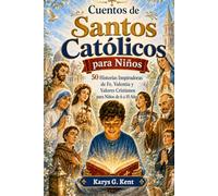 Cuentos de Santos Católicos para Niños: 50 Historias Inspiradoras de Fe, Valentía y Valores Cristianos para Niños de 6 a 10 Años