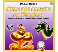 Cuentos felices de Oriente: Cuentos de misterio y magia, para nuevos tiempos (Cuentos felices del Dr. Luc Hamill)
