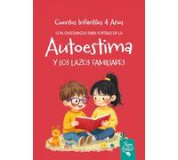 Cuentos Infantiles 4 años: Con Enseñanzas para Fortalecer la Autoestima y los Lazos Familiares